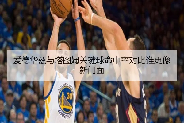 爱德华兹与塔图姆关键球命中率对比谁更像新门面