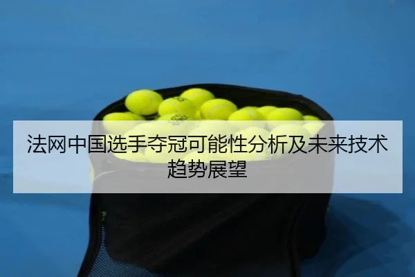 法网中国选手夺冠可能性分析及未来技术趋势展望