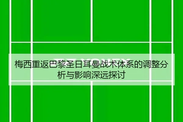 梅西重返巴黎圣日耳曼战术体系的调整分析与影响深远探讨