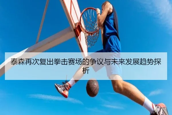 泰森再次复出拳击赛场的争议与未来发展趋势探析