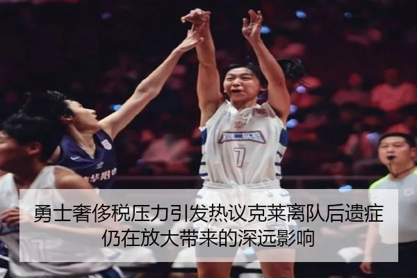 勇士奢侈税压力引发热议克莱离队后遗症仍在放大带来的深远影响