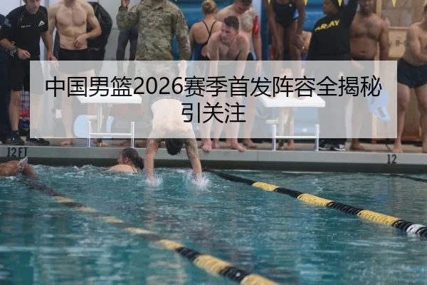 中国男篮2026赛季首发阵容全揭秘引关注