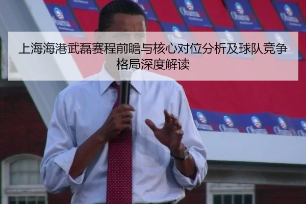 上海海港武磊赛程前瞻与核心对位分析及球队竞争格局深度解读
