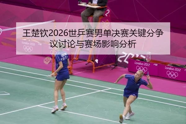 wang-chu-qin-shi-ping-sai-nan-dan-jue-sai-guan-jian-fen-zheng-yi-tao-lun-yu-sai-chang-ying-xiang-fen-xi-2-557.jpg