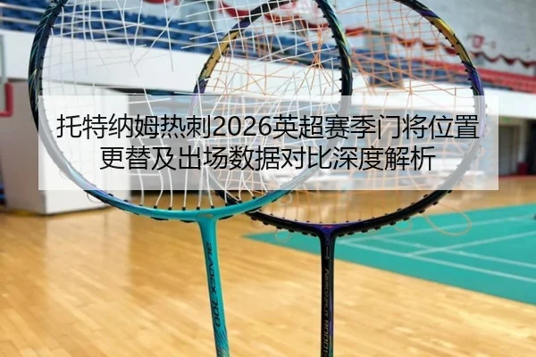 托特纳姆热刺2026英超赛季门将位置更替及出场数据对比深度解析
