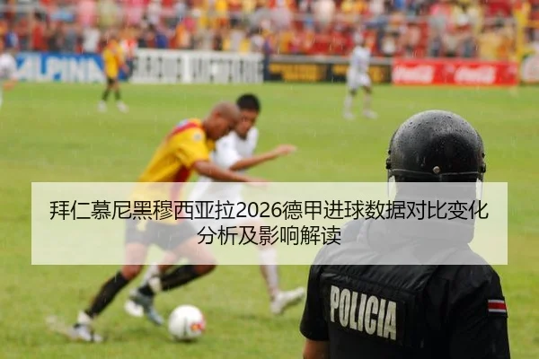 拜仁慕尼黑穆西亚拉2026德甲进球数据对比变化分析及影响解读