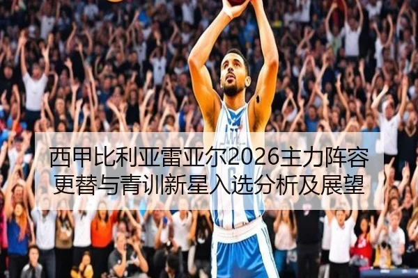 西甲比利亚雷亚尔2026主力阵容更替与青训新星入选分析及展望